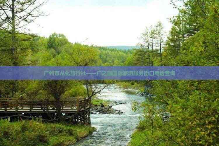 廣州市從化區廣之旅國際旅游服務街口店聯系方式與咨詢服務指南